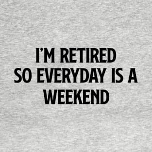 I'm Retired So Everyday Is A Weekend T-Shirt